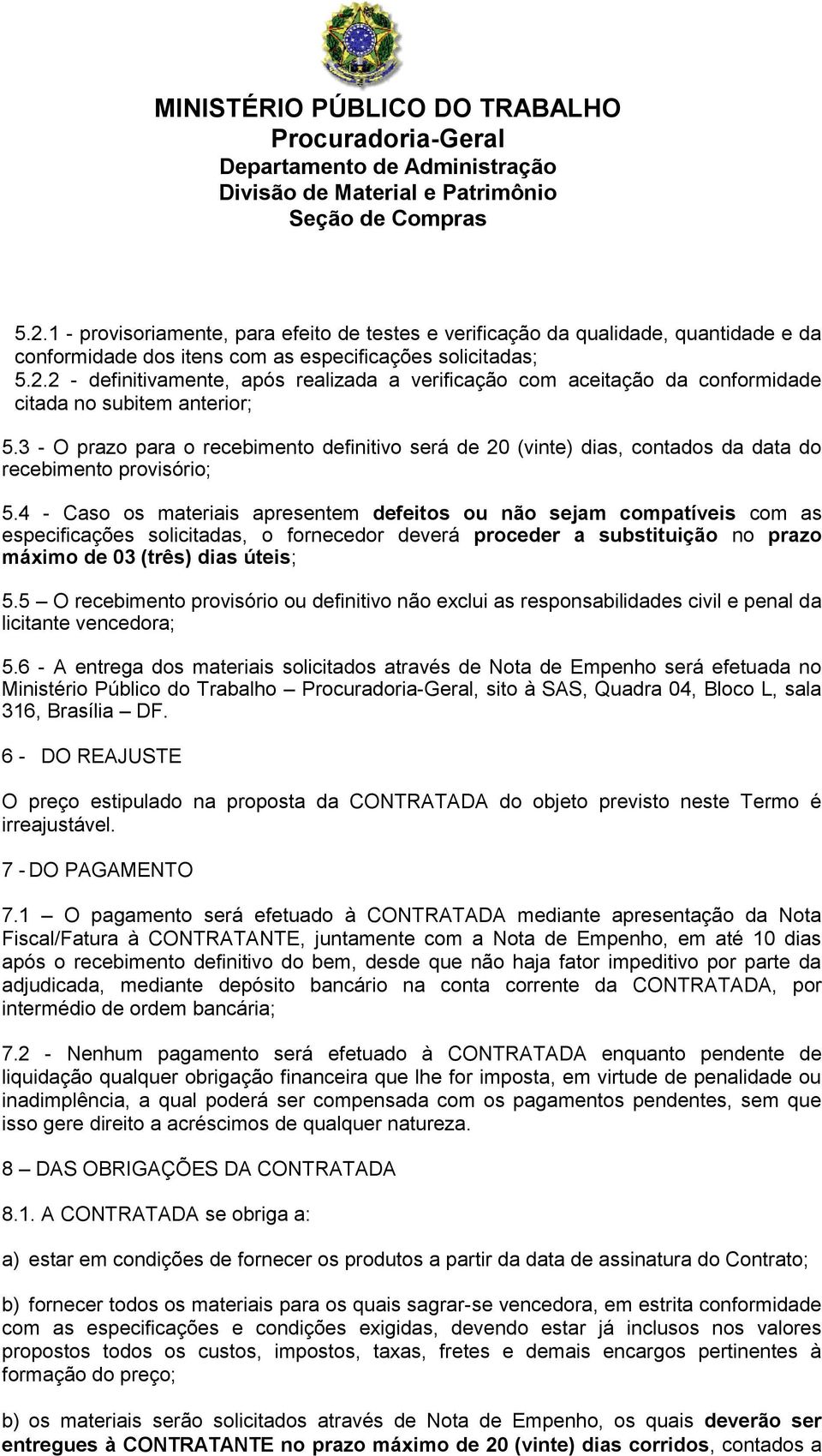 4 - Caso os materiais apresentem defeitos ou não sejam compatíveis com as especificações solicitadas, o fornecedor deverá proceder a substituição no prazo máximo de 03 (três) dias úteis; 5.