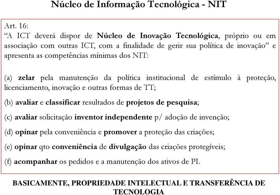 dos NIT: (a) zelar pela manutenção da política institucional de estímulo à proteção, licenciamento, inovação e outras formas de TT; (b) avaliar e classificar resultados de projetos de