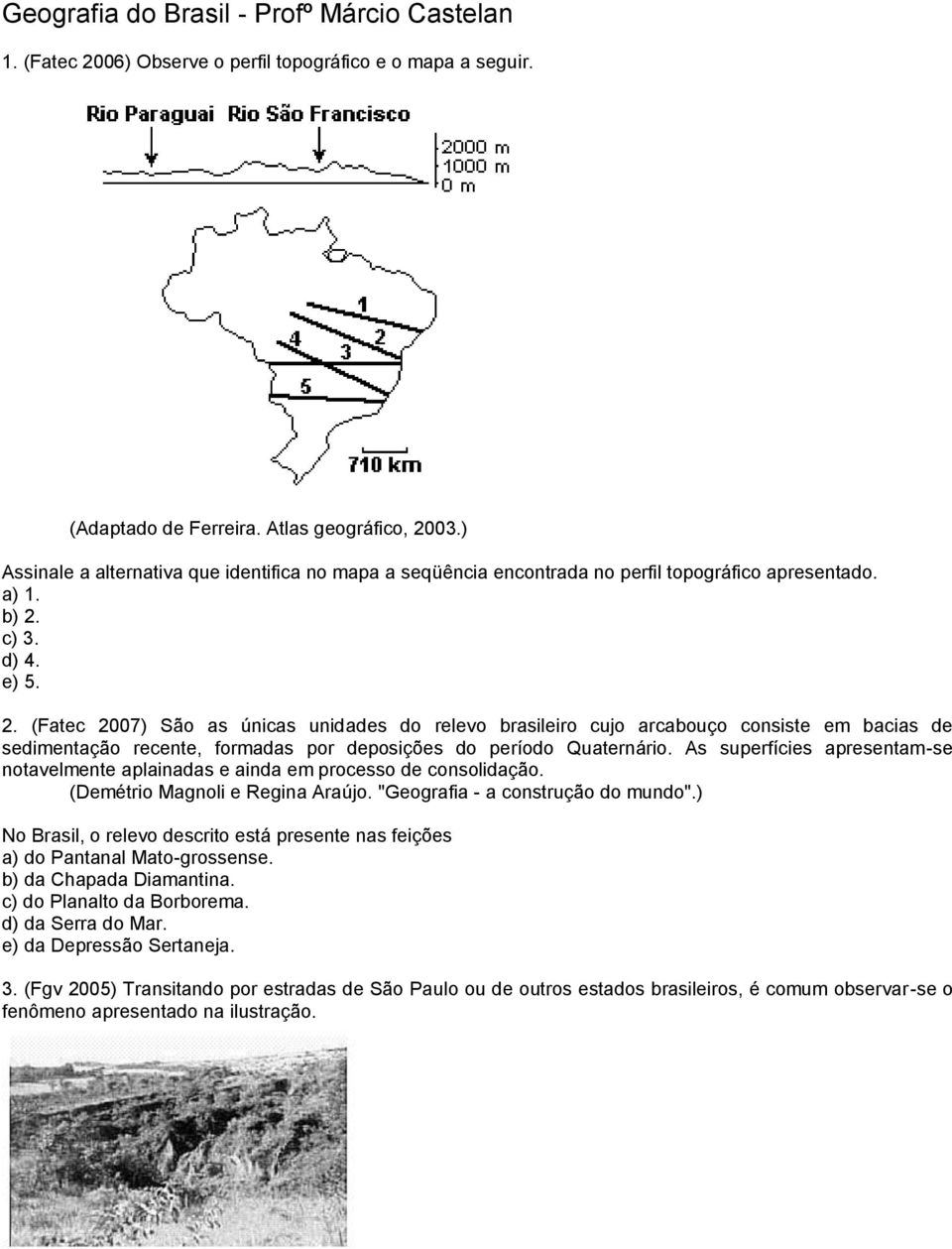 c) 3. d) 4. e) 5. 2. (Fatec 2007) São as únicas unidades do relevo brasileiro cujo arcabouço consiste em bacias de sedimentação recente, formadas por deposições do período Quaternário.