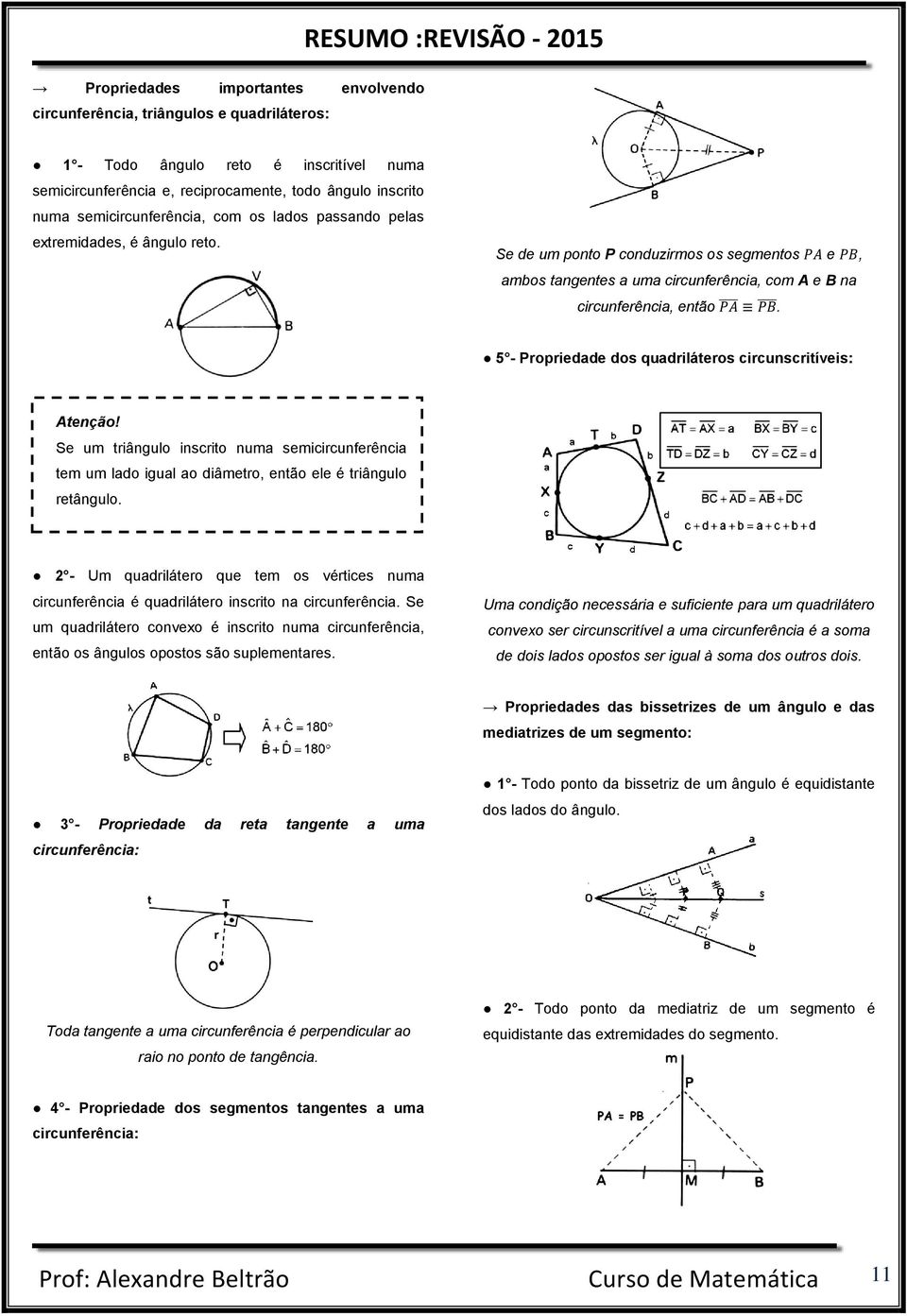 5 - Propriedade dos quadriláteros circunscritíveis: Se um triângulo inscrito numa semicircunferência tem um lado igual ao diâmetro, então ele é triângulo retângulo.