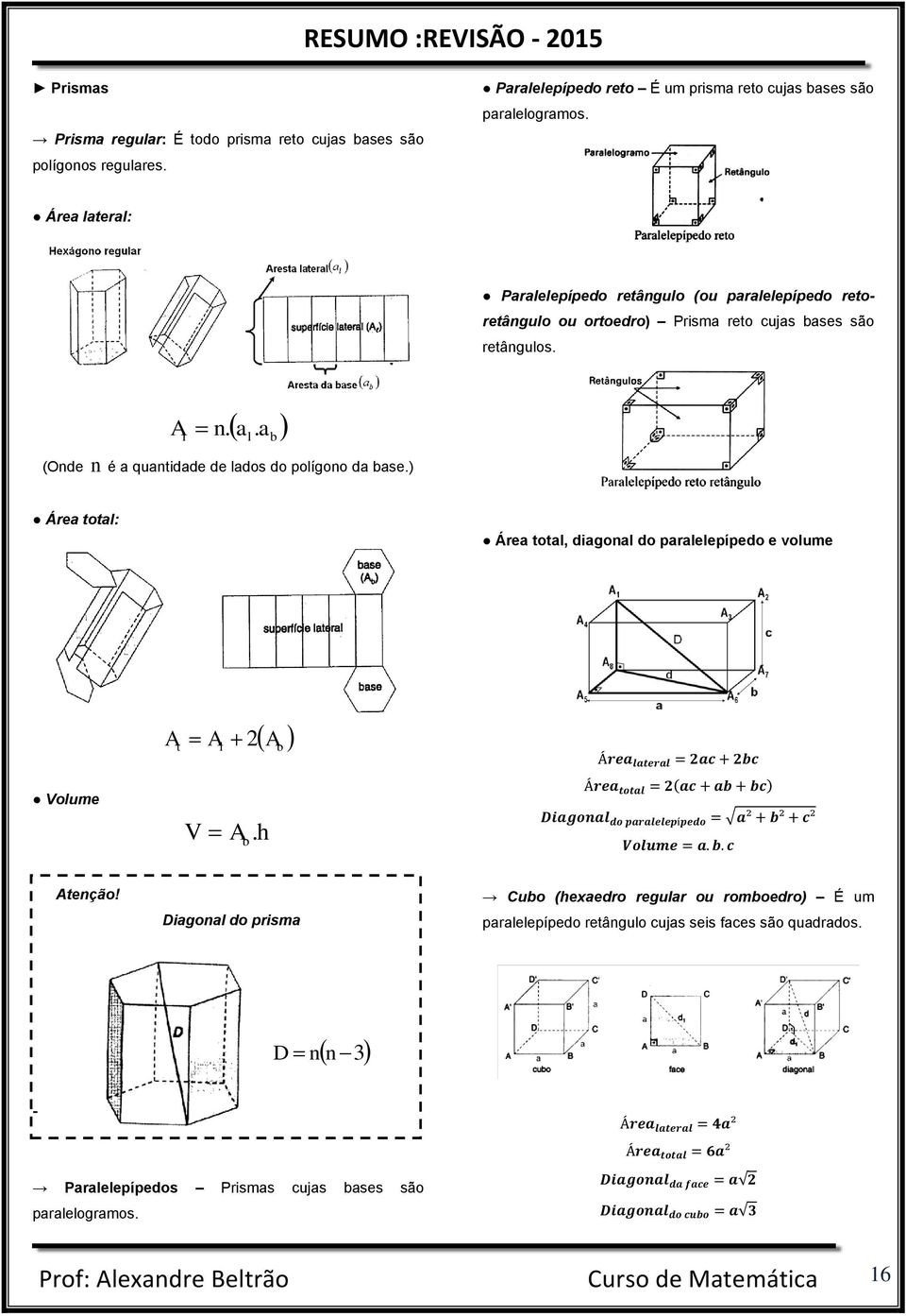 (Onde n é a quantidade de lados do polígono da base.) A n. a. a l l b Área total: Área total, diagonal do paralelepípedo e volume Volume A A A t l V Ab.