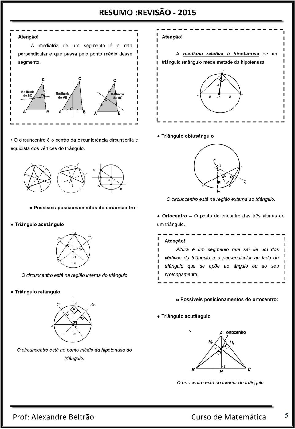 Triângulo obtusângulo Possíveis posicionamentos do circuncentro: Triângulo acutângulo O circuncentro está na região externa ao triângulo.