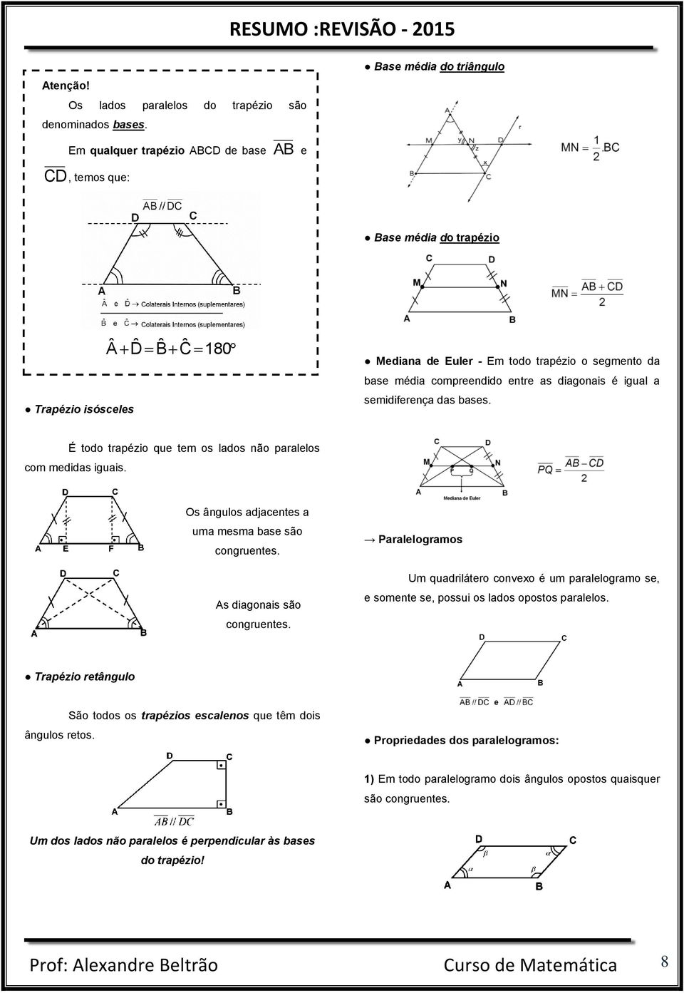 compreendido entre as diagonais é igual a semidiferença das bases. É todo trapézio que tem os lados não paralelos com medidas iguais. Os ângulos adjacentes a uma mesma base são congruentes.