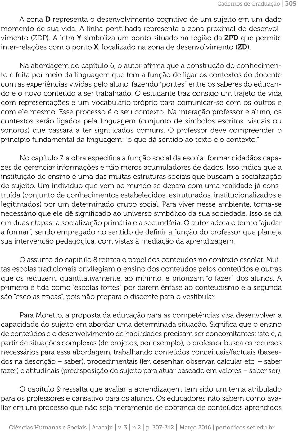 Na abordagem do capítulo 6, o autor afirma que a construção do conhecimento é feita por meio da linguagem que tem a função de ligar os contextos do docente com as experiências vividas pelo aluno,