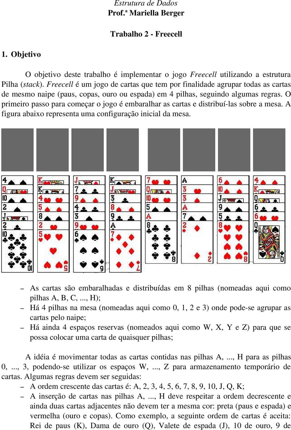 O primeiro passo para começar o jogo é embaralhar as cartas e distribuí-las sobre a mesa. A figura abaixo representa uma configuração inicial da mesa.