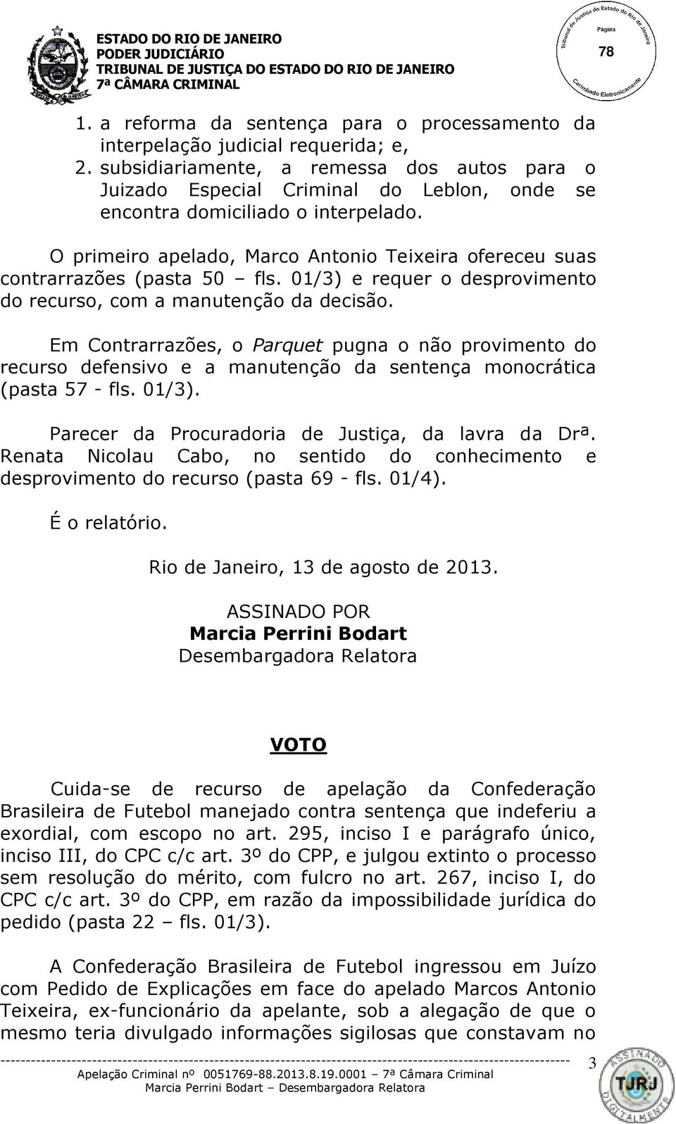 O primeiro apelado, Marco Antonio Teixeira ofereceu suas contrarrazões (pasta 50 fls. 01/3) e requer o desprovimento do recurso, com a manutenção da decisão.