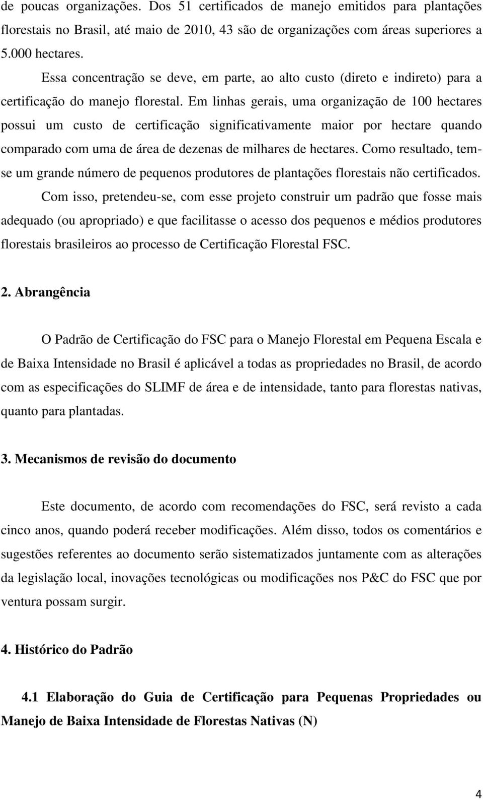 Em linhas gerais, uma organização de 100 hectares possui um custo de certificação significativamente maior por hectare quando comparado com uma de área de dezenas de milhares de hectares.