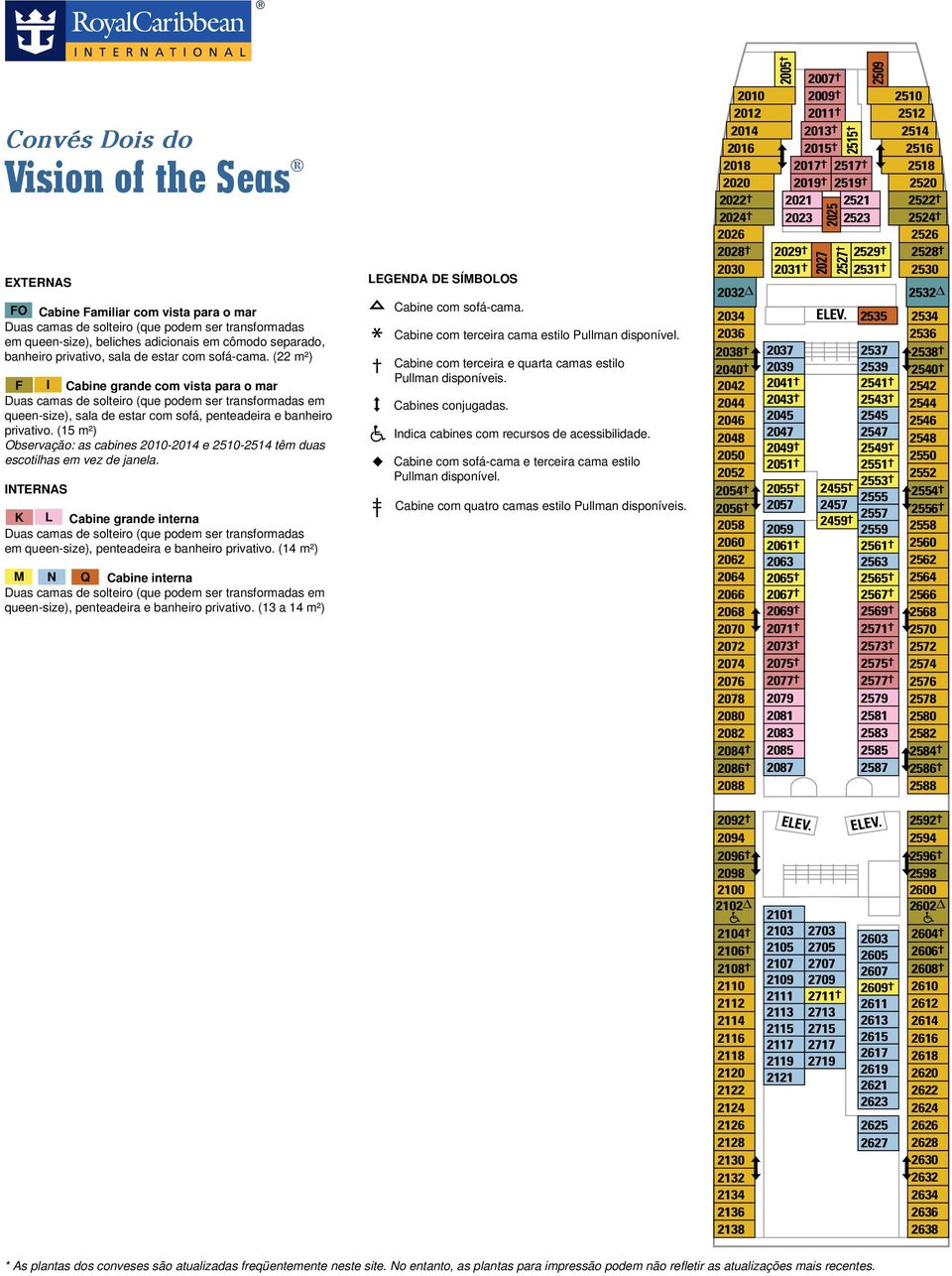 (15 m²) Observação: as cabines 2010-2014 e 2510-2514 têm duas escotilhas em vez de janela. K L Cabine grande interna M N Q Cabine interna em queen-size), penteadeira e banheiro privativo.