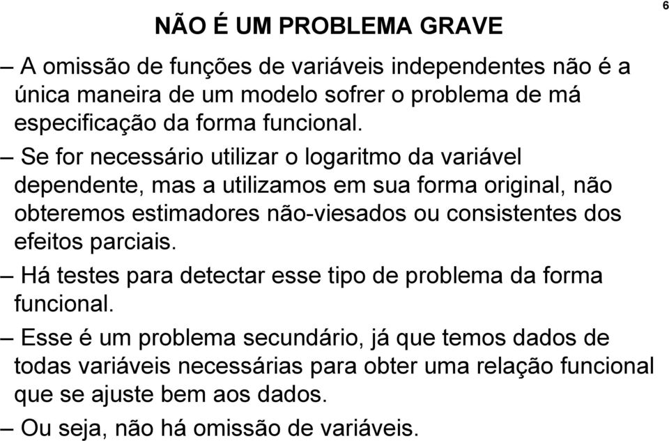 Se for necessário utilizar o logaritmo da variável dependente, mas a utilizamos em sua forma original, não obteremos estimadores não-viesados ou