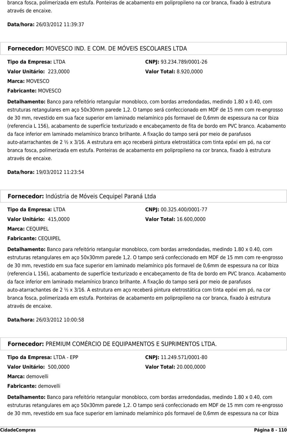 920,0000 Marca: MOVESCO Fabricante: MOVESCO Detalhamento: Banco para refeitório retangular monobloco, com bordas arredondadas, medindo 1.80 x 0.