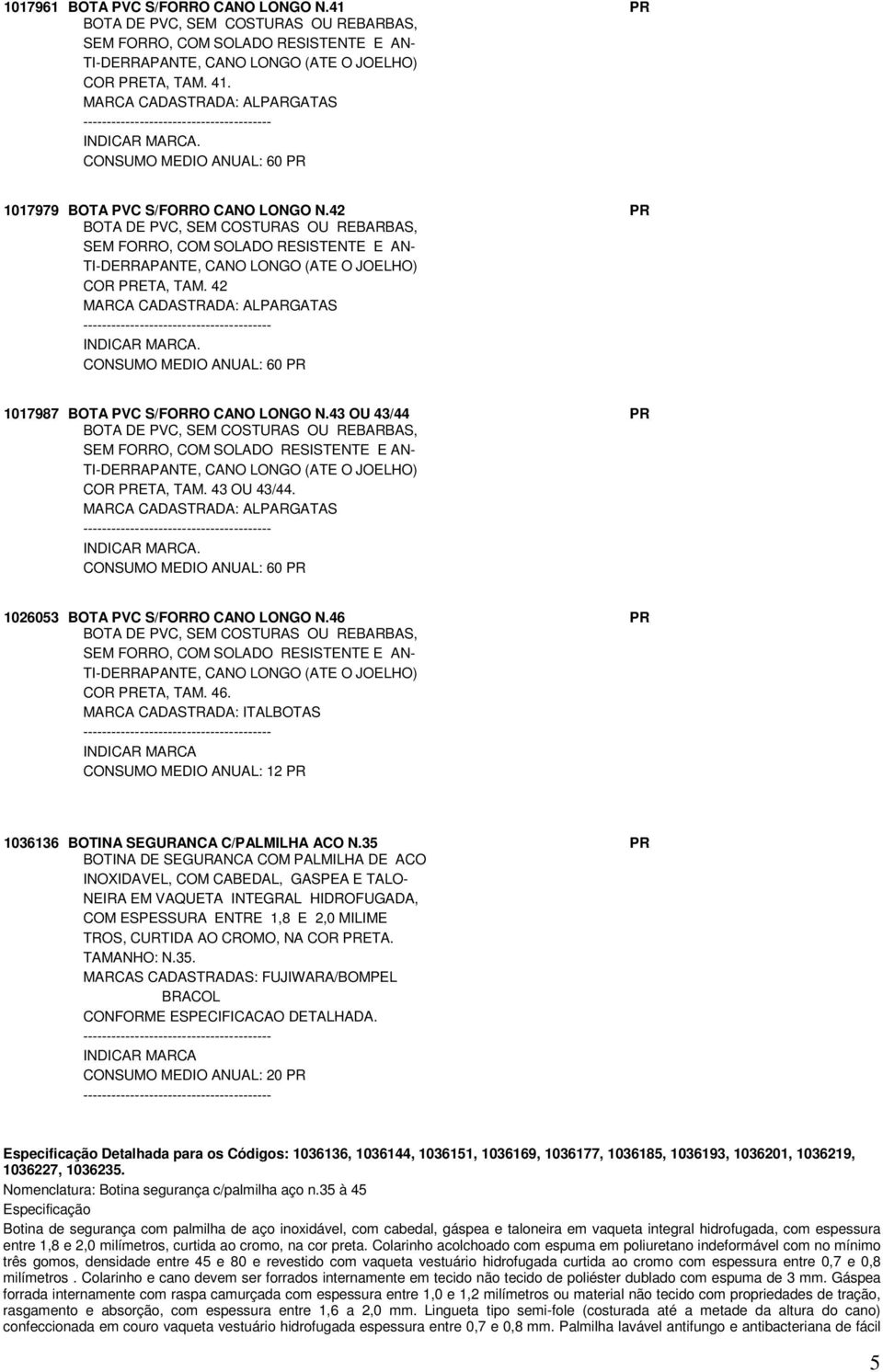 42 PR BOTA DE PVC, SEM COSTURAS OU REBARBAS, SEM FORRO, COM SOLADO RESISTENTE E AN- TI-DERRAPANTE, CANO LONGO (ATE O JOELHO) COR PRETA, TAM. 42 MARCA CADASTRADA: ALPARGATAS.