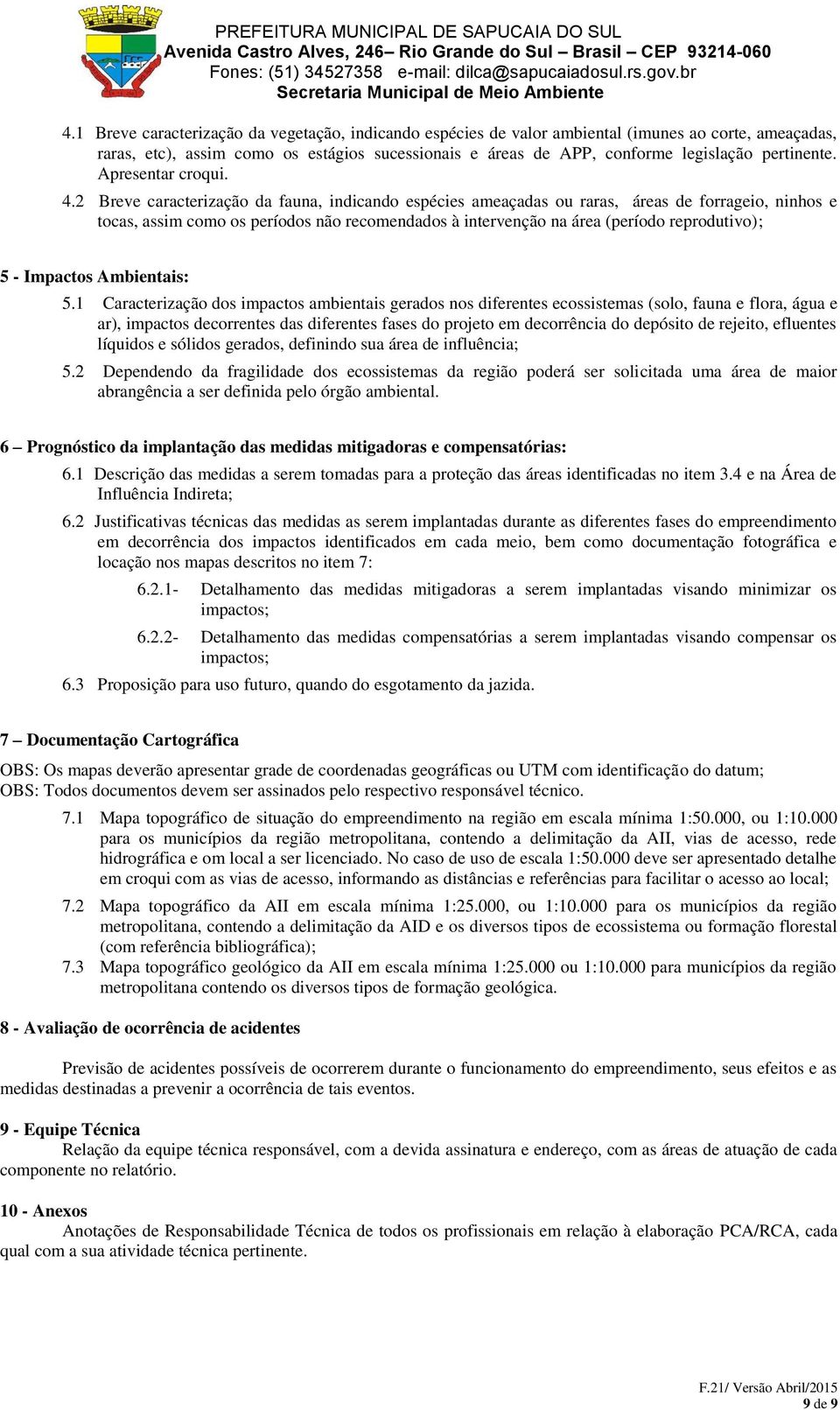 2 Breve caracterização da fauna, indicando espécies ameaçadas ou raras, áreas de forrageio, ninhos e tocas, assim como os períodos não recomendados à intervenção na área (período reprodutivo); 5 -