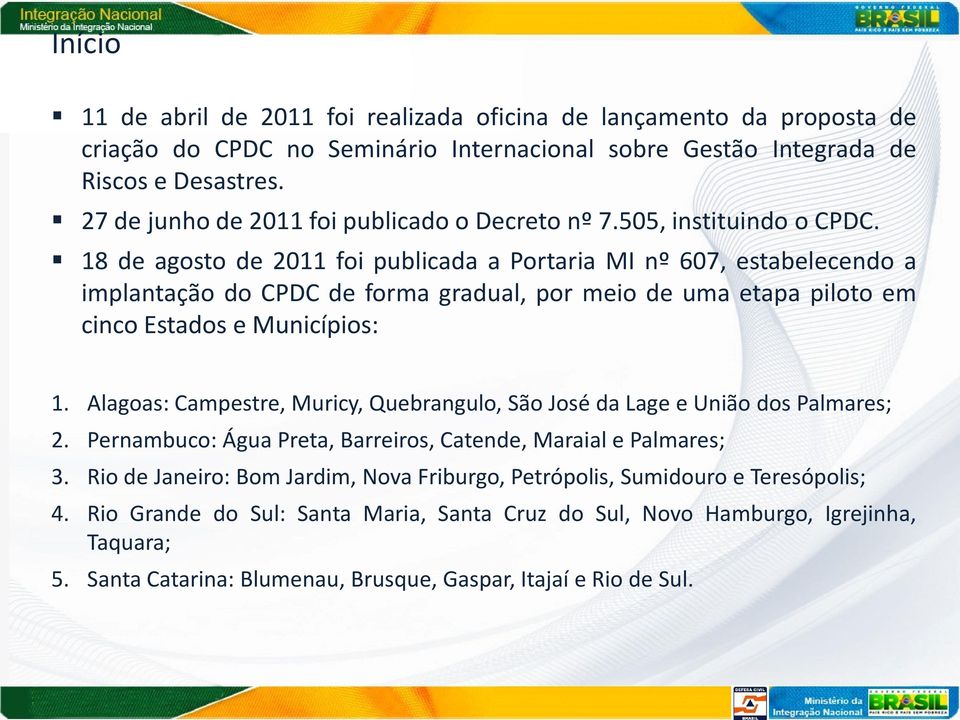 18 de agosto de 2011 foi publicada a Portaria MI nº 607, estabelecendo a implantação do CPDC de forma gradual, por meio de uma etapa piloto em cinco Estados e Municípios: 1.