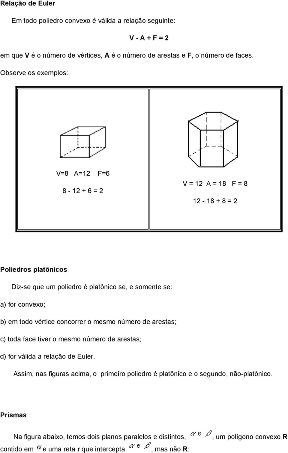 em todo vértice concorrer o mesmo número de arestas; c) toda face tiver o mesmo número de arestas; d) for válida a relação de Euler.