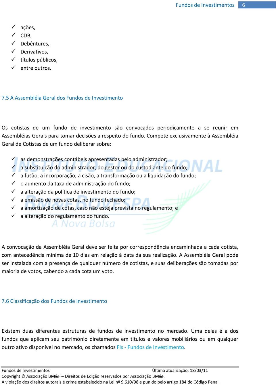 Compete exclusivamente à Assembléia Geral de Cotistas de um fundo deliberar sobre: as demonstrações contábeis apresentadas pelo administrador; a substituição do administrador, do gestor ou do