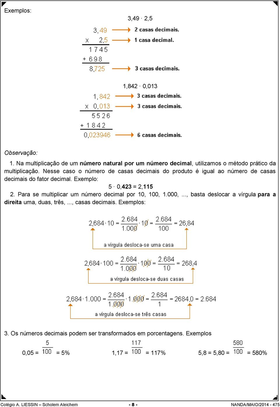 Para se multiplicar um número decimal por 10, 100, 1.000,..., basta deslocar a vírgula para a direita uma, duas, três,..., casas decimais. Exemplos: 3.