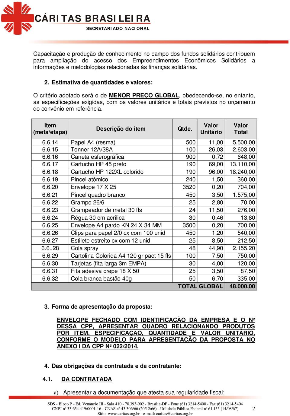 Estimativa de quantidades e valores: O critério adotado será o de MENOR PREÇO GLOBAL, obedecendo-se, no entanto, as especificações exigidas, com os valores unitários e totais previstos no orçamento