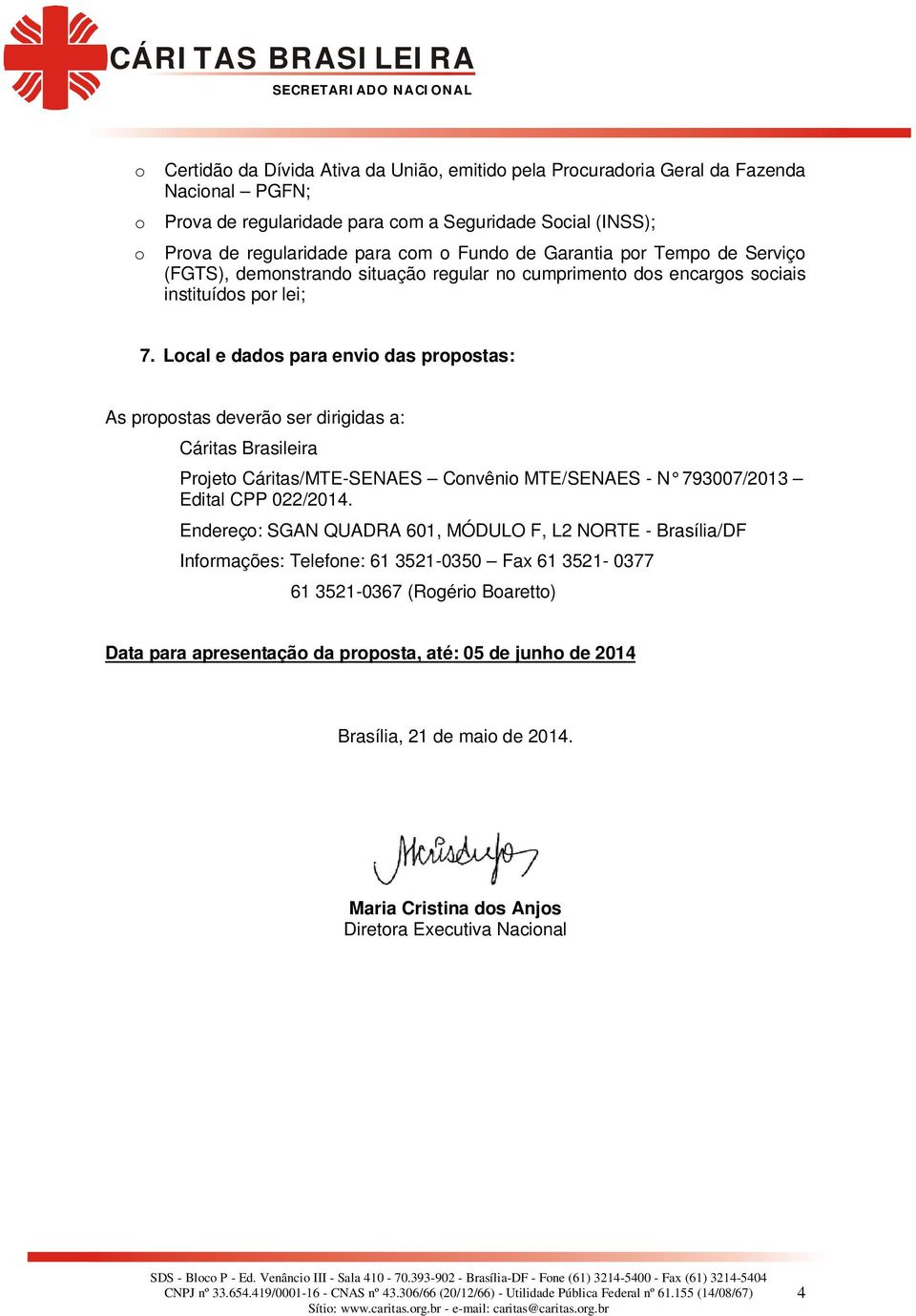 Local e dados para envio das propostas: As propostas deverão ser dirigidas a: Cáritas Brasileira Projeto Cáritas/MTE-SENAES Convênio MTE/SENAES - N 793007/2013 Edital CPP 022/2014.