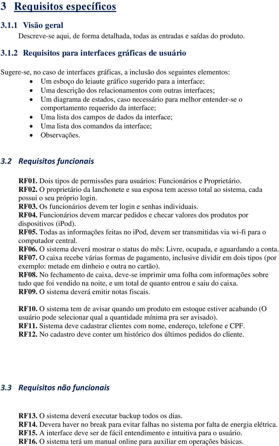 dos seguintes elementos: Um esboço do leiaute gráfico sugerido para a interface; Uma descrição dos relacionamentos com outras interfaces; Um diagrama de estados, caso necessário para melhor