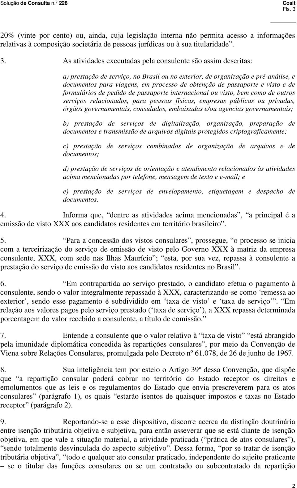 As atividades executadas pela consulente são assim descritas: a) prestação de serviço, no Brasil ou no exterior, de organização e pré-análise, e documentos para viagens, em processo de obtenção de