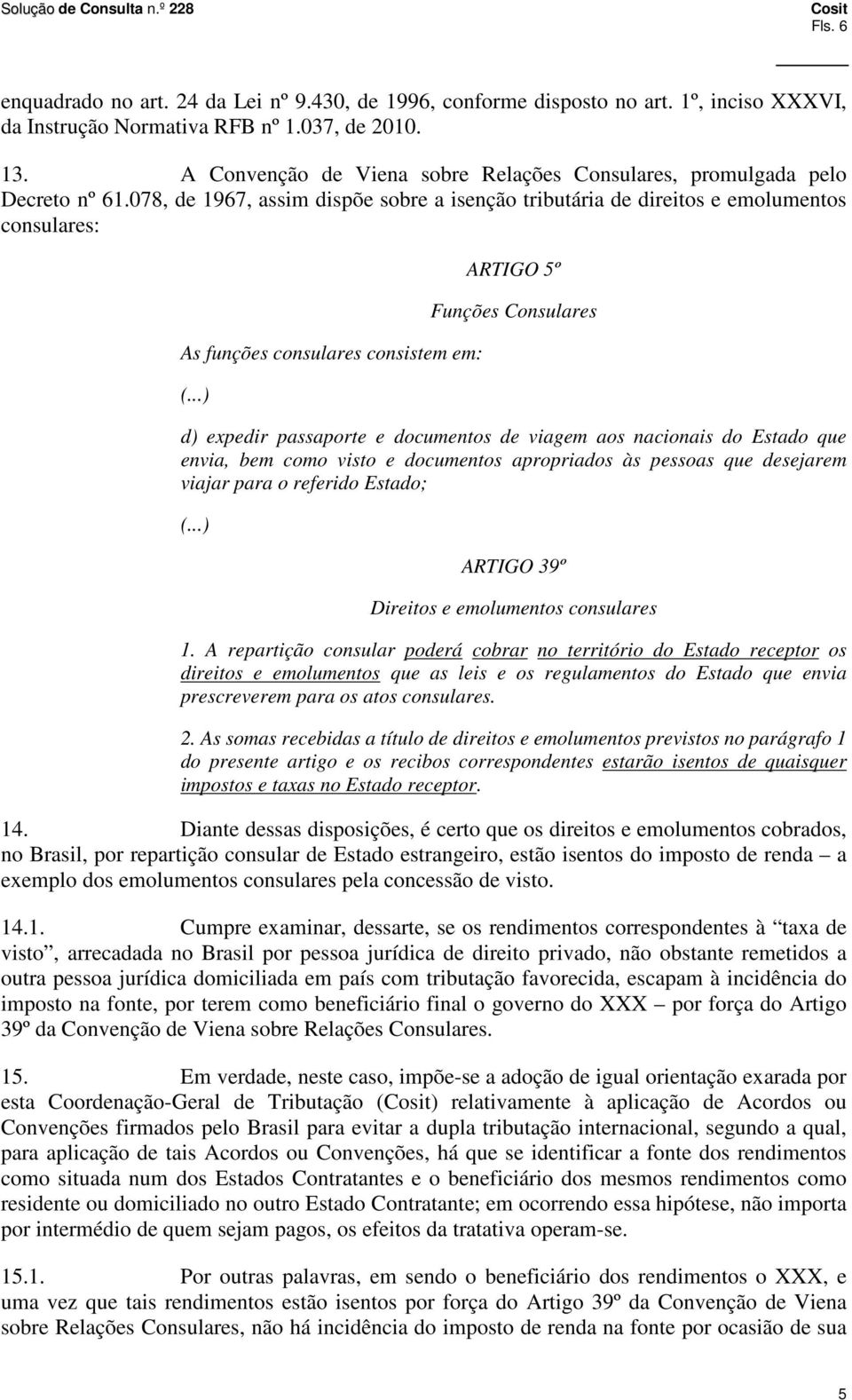 078, de 1967, assim dispõe sobre a isenção tributária de direitos e emolumentos consulares: As funções consulares consistem em: ARTIGO 5º Funções Consulares d) expedir passaporte e documentos de