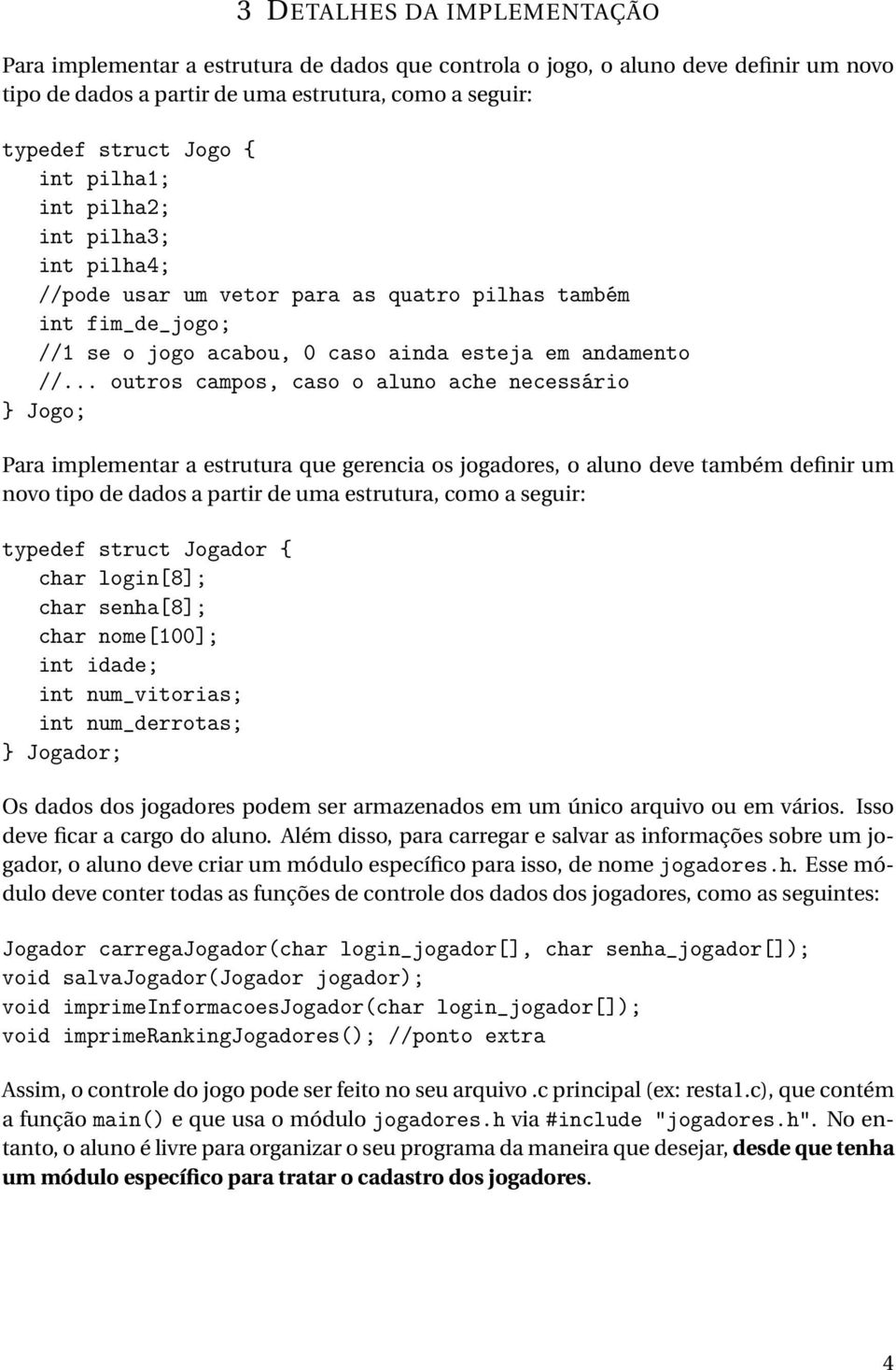 .. outros campos, caso o aluno ache necessário } Jogo; Para implementar a estrutura que gerencia os jogadores, o aluno deve também definir um novo tipo de dados a partir de uma estrutura, como a