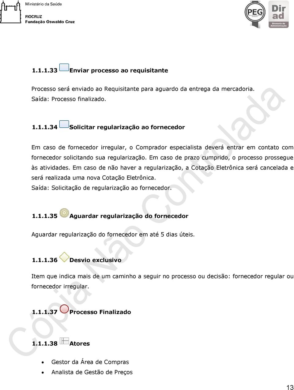 Saída: Solicitação de regularização ao fornecedor. 1.1.1.35 Aguardar regularização do fornecedor Aguardar regularização do fornecedor em até 5 dias úteis. 1.1.1.36 Desvio exclusivo Item que indica mais de um caminho a seguir no processo ou decisão: fornecedor regular ou fornecedor irregular.