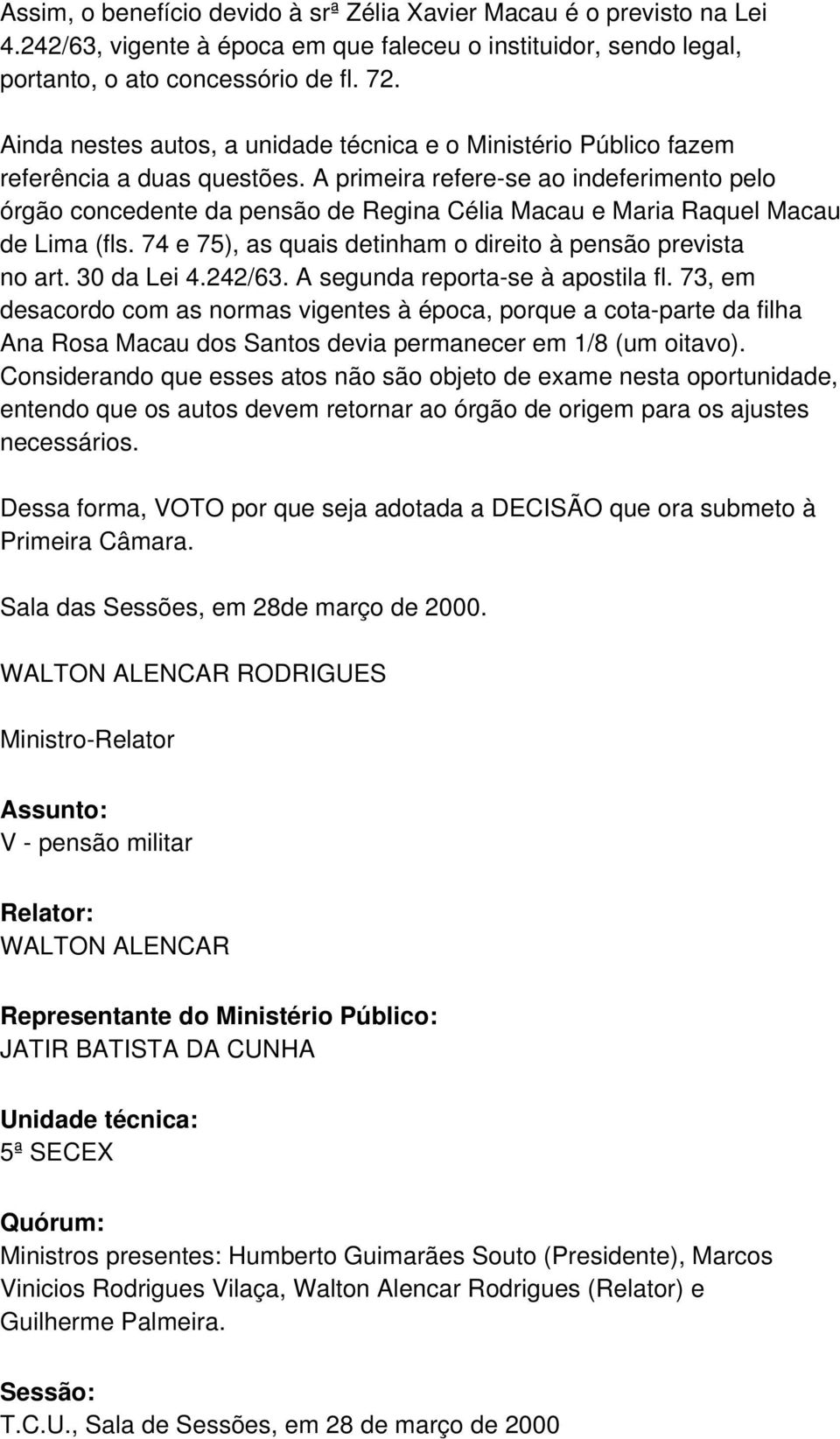 A primeira refere-se ao indeferimento pelo órgão concedente da pensão de Regina Célia Macau e Maria Raquel Macau de Lima (fls. 74 e 75), as quais detinham o direito à pensão prevista no art.