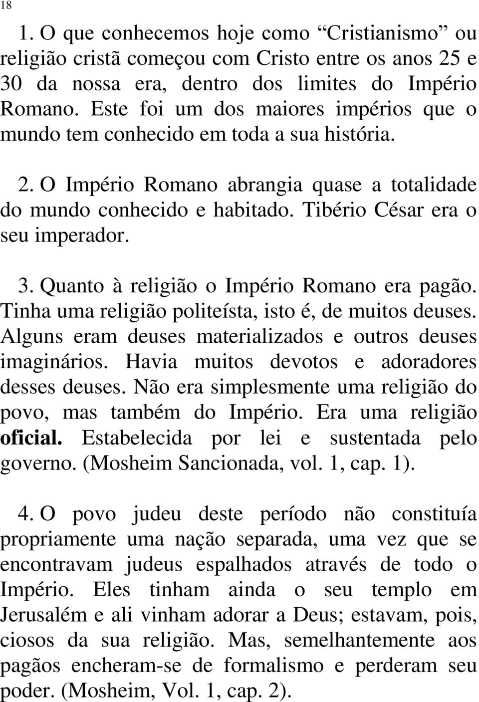 Quanto à religião o Império Romano era pagão. Tinha uma religião politeísta, isto é, de muitos deuses. Alguns eram deuses materializados e outros deuses imaginários.