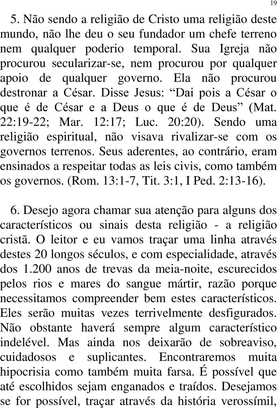 Disse Jesus: Dai pois a César o que é de César e a Deus o que é de Deus (Mat. 22:19-22; Mar. 12:17; Luc. 20:20). Sendo uma religião espiritual, não visava rivalizar-se com os governos terrenos.