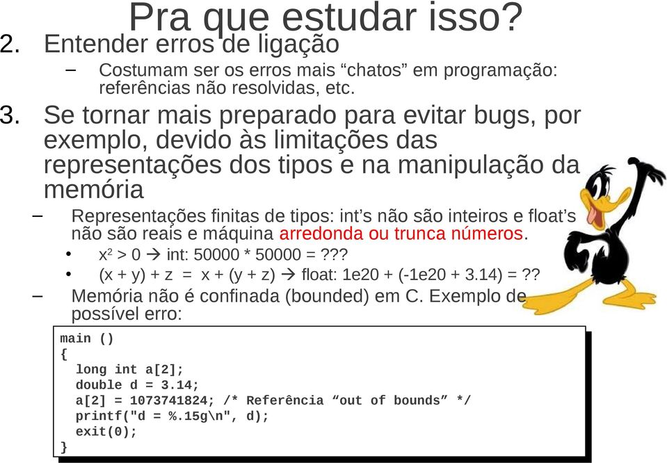 não são reais e máquina arredonda ou trunca números. x 2 > 0 int: 50000 * 50000 =??? (x + y) + z = x + (y + z) float: 1e20 + (-1e20 + 3.14) =?? Memória não é confinada (bounded) em C.