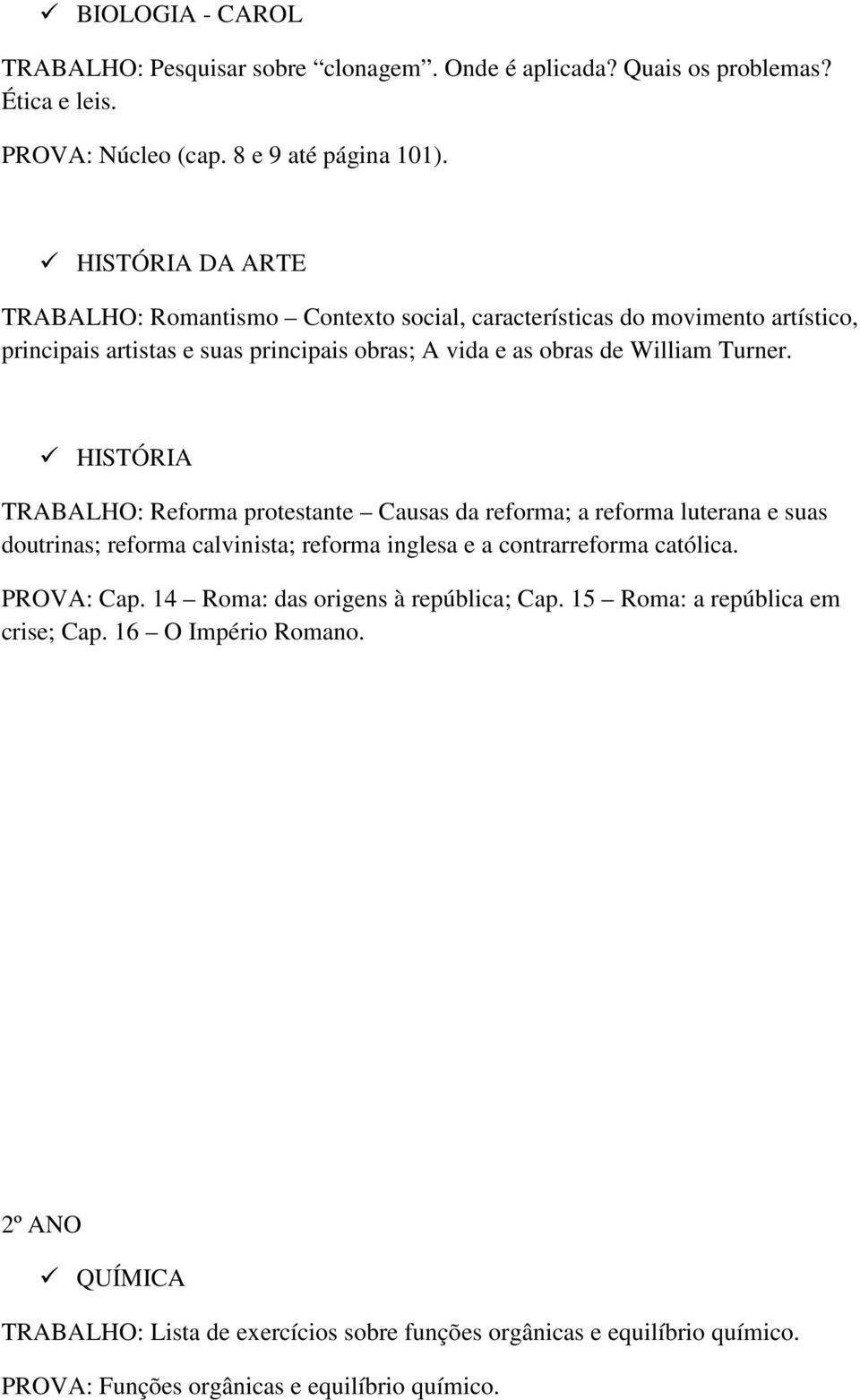 HISTÓRIA TRABALHO: Reforma protestante Causas da reforma; a reforma luterana e suas doutrinas; reforma calvinista; reforma inglesa e a contrarreforma católica. PROVA: Cap.