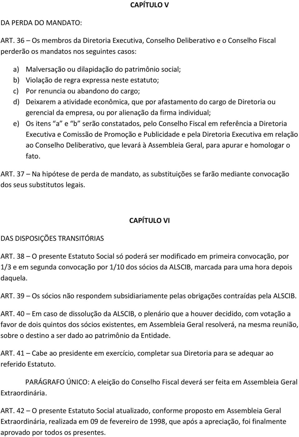 expressa neste estatuto; c) Por renuncia ou abandono do cargo; d) Deixarem a atividade econômica, que por afastamento do cargo de Diretoria ou gerencial da empresa, ou por alienação da firma