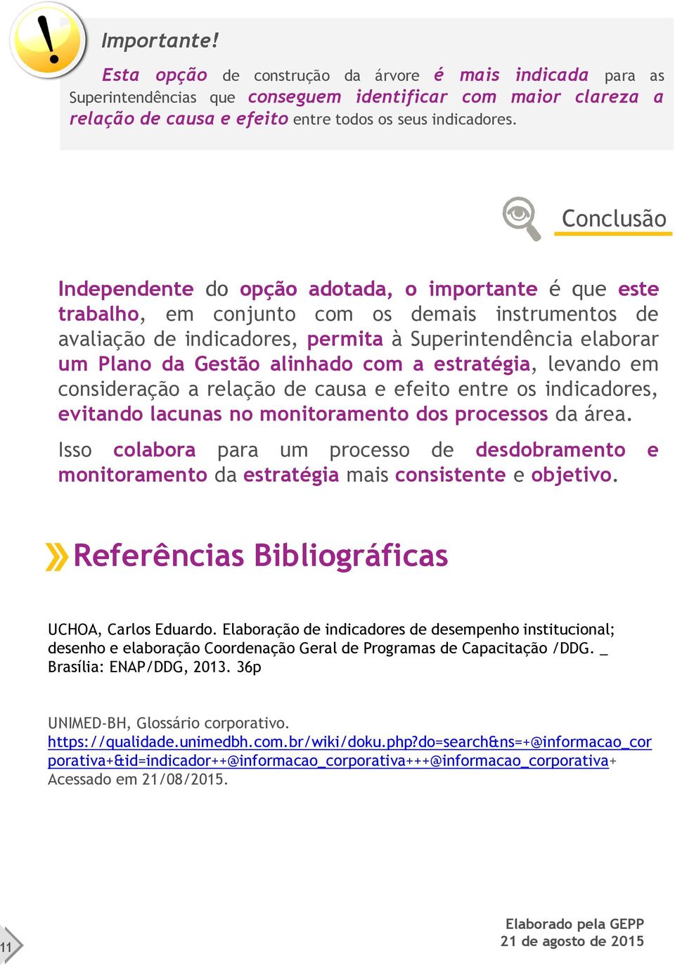 alinhado com a estratégia, levando em consideração a relação de causa e efeito entre os indicadores, evitando lacunas no monitoramento dos processos da área.