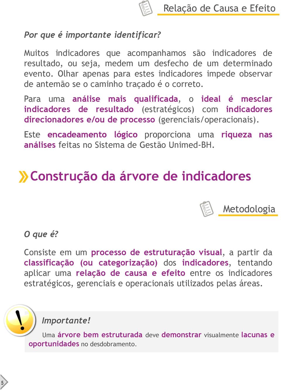 Para uma análise mais qualificada, o ideal é mesclar indicadores de resultado (estratégicos) com indicadores direcionadores e/ou de processo (gerenciais/operacionais).