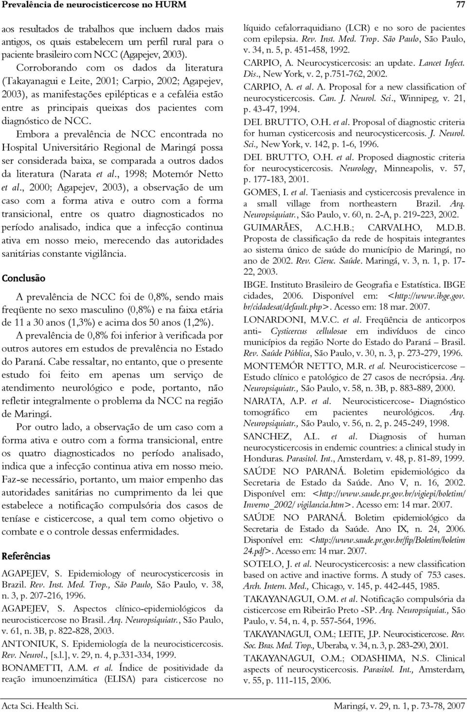 diagnóstico de NCC. Embora a prevalência de NCC encontrada no Hospital Universitário Regional de Maringá possa ser considerada baixa, se comparada a outros dados da literatura (Narata et al.