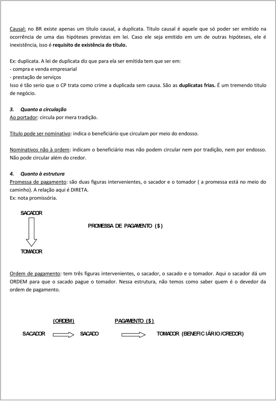 A lei de duplicata diz que para ela ser emitida tem que ser em: - compra e venda empresarial - prestação de serviços Isso é tão serio que o CP trata como crime a duplicada sem causa.