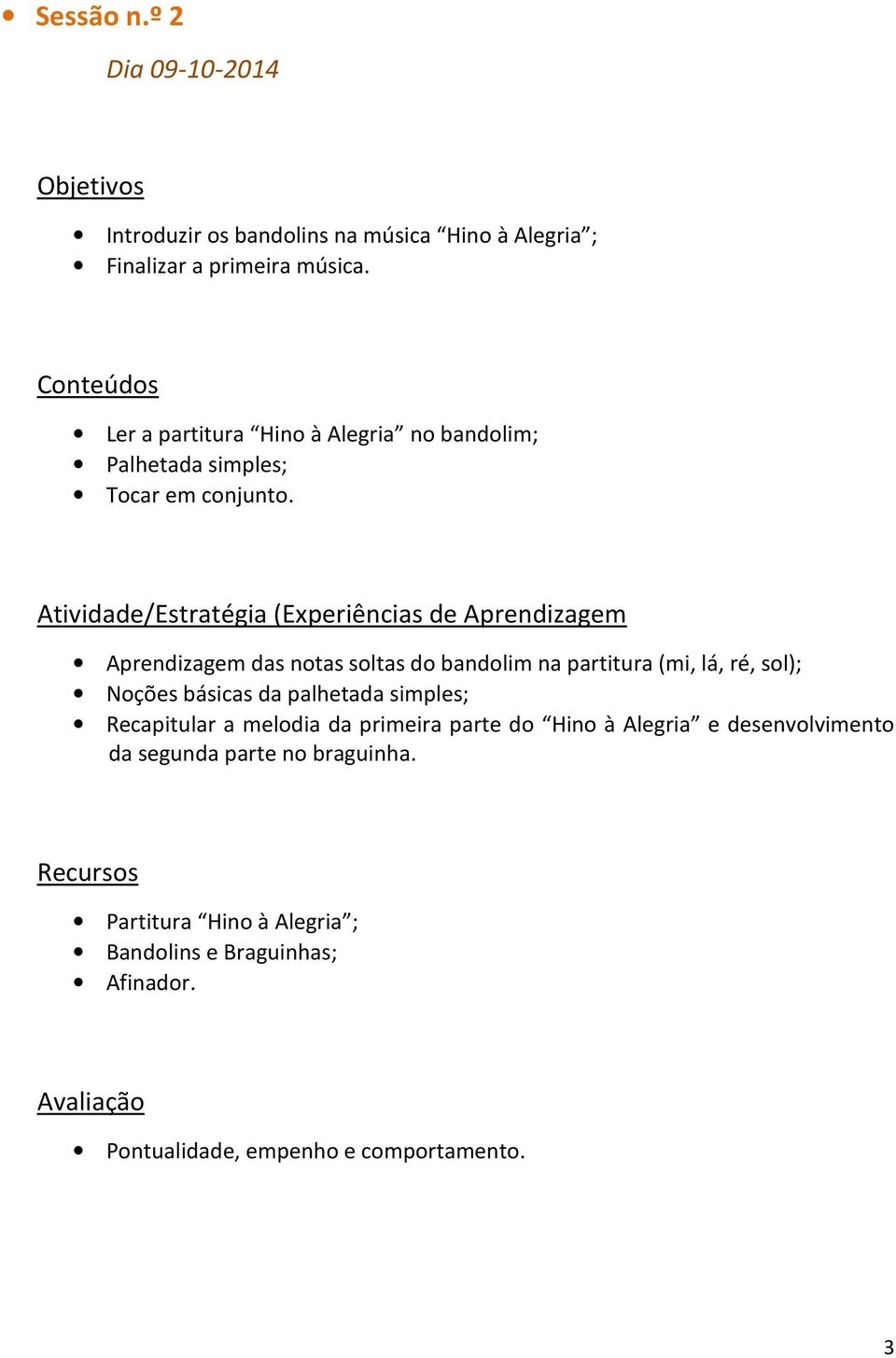 Aprendizagem das notas soltas do bandolim na partitura (mi, lá, ré, sol); Noções básicas da palhetada simples;