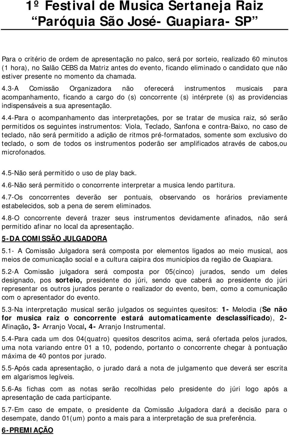 3-A Comissão Organizadora não oferecerá instrumentos musicais para acompanhamento, ficando a cargo do (s) concorrente (s) intérprete (s) as providencias indispensáveis a sua apresentação. 4.