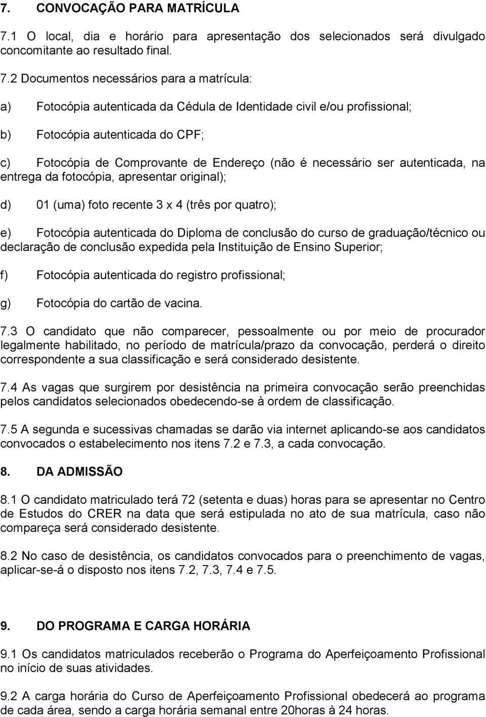 2 Documentos necessários para a matrícula: a) Fotocópia autenticada da Cédula de Identidade civil e/ou profissional; b) Fotocópia autenticada do CPF; c) Fotocópia de Comprovante de Endereço (não é