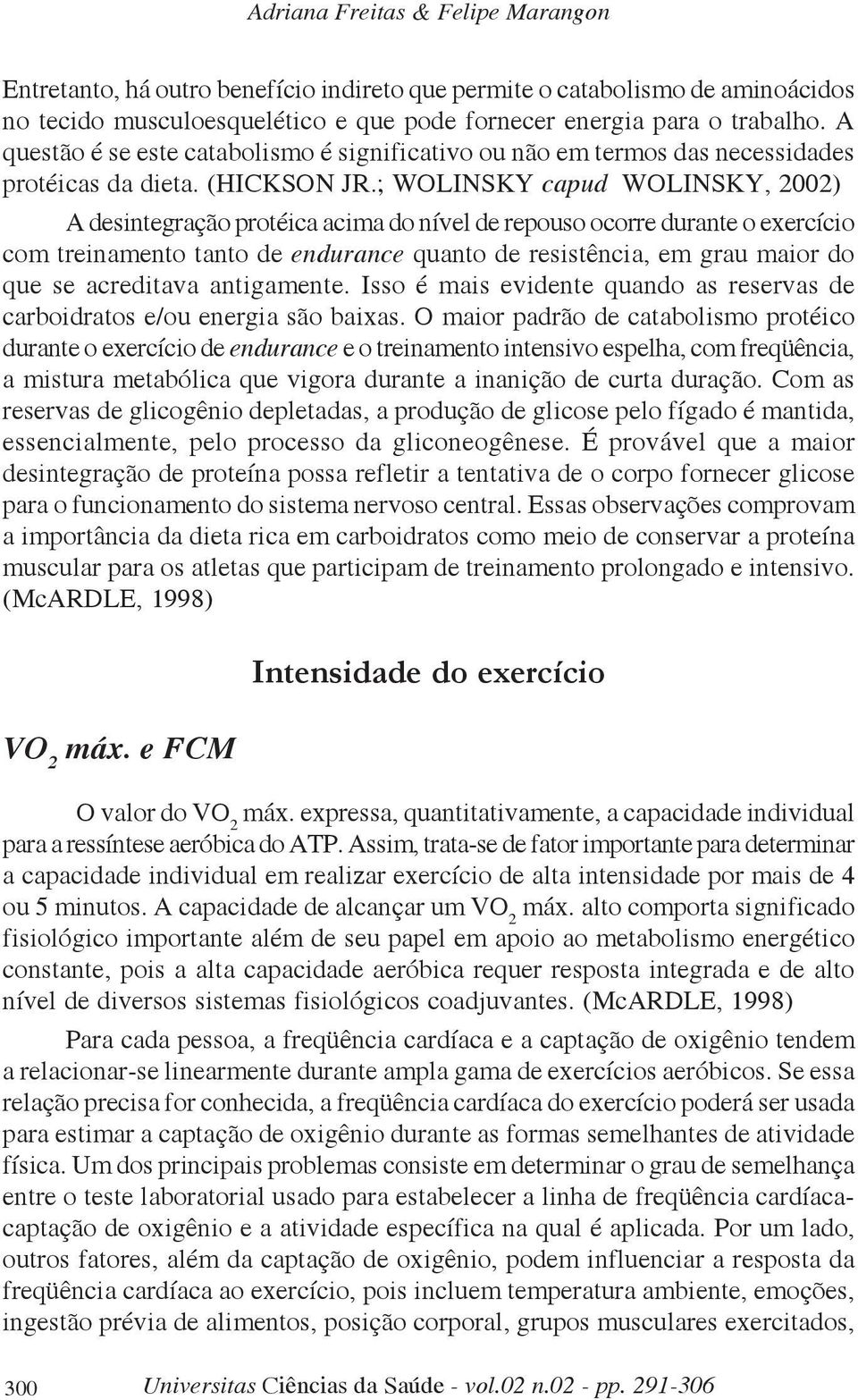 ; WOLINSKY capud WOLINSKY, 2002) A desintegração protéica acima do nível de repouso ocorre durante o exercício com treinamento tanto de endurance quanto de resistência, em grau maior do que se