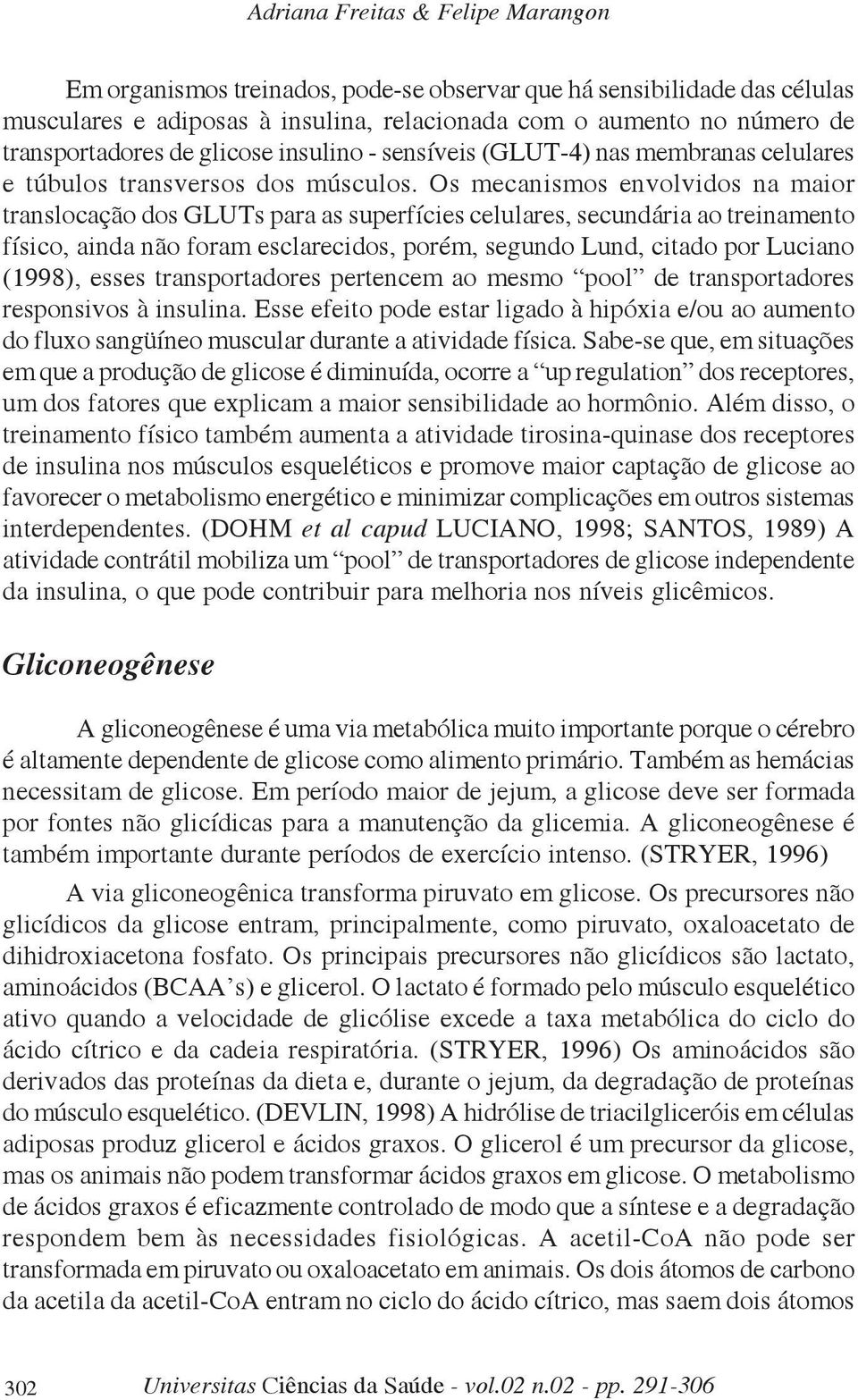 Os mecanismos envolvidos na maior translocação dos GLUTs para as superfícies celulares, secundária ao treinamento físico, ainda não foram esclarecidos, porém, segundo Lund, citado por Luciano (1998),