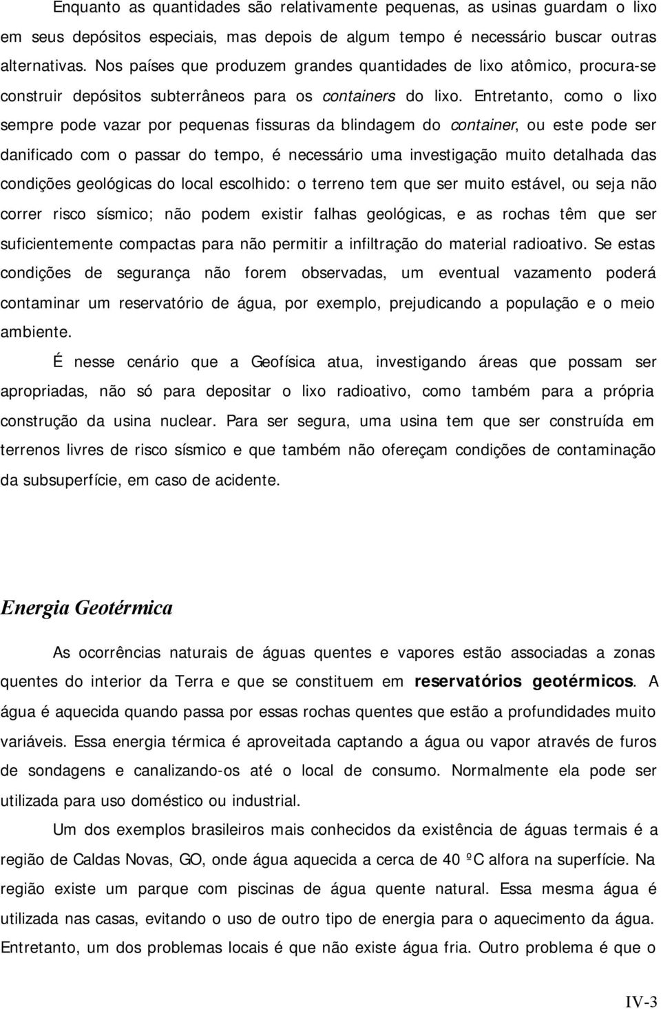 Entretanto, como o lixo sempre pode vazar por pequenas fissuras da blindagem do container, ou este pode ser danificado com o passar do tempo, é necessário uma investigação muito detalhada das