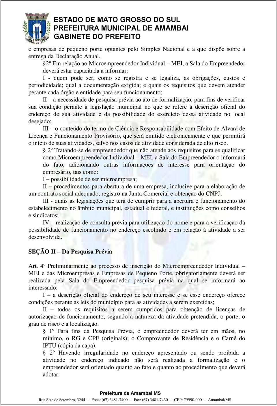 qual a documentação exigida; e quais os requisitos que devem atender perante cada órgão e entidade para seu funcionamento; II a necessidade de pesquisa prévia ao ato de formalização, para fins de