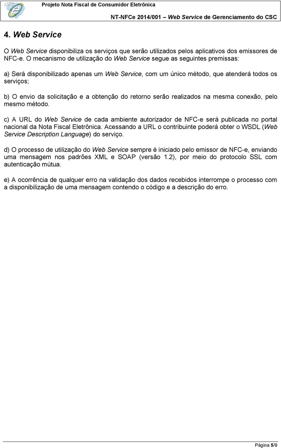 a obtenção do retorno serão realizados na mesma conexão, pelo mesmo método. c) A URL do Web Service de cada ambiente autorizador de NFC-e será publicada no portal nacional da Nota Fiscal Eletrônica.