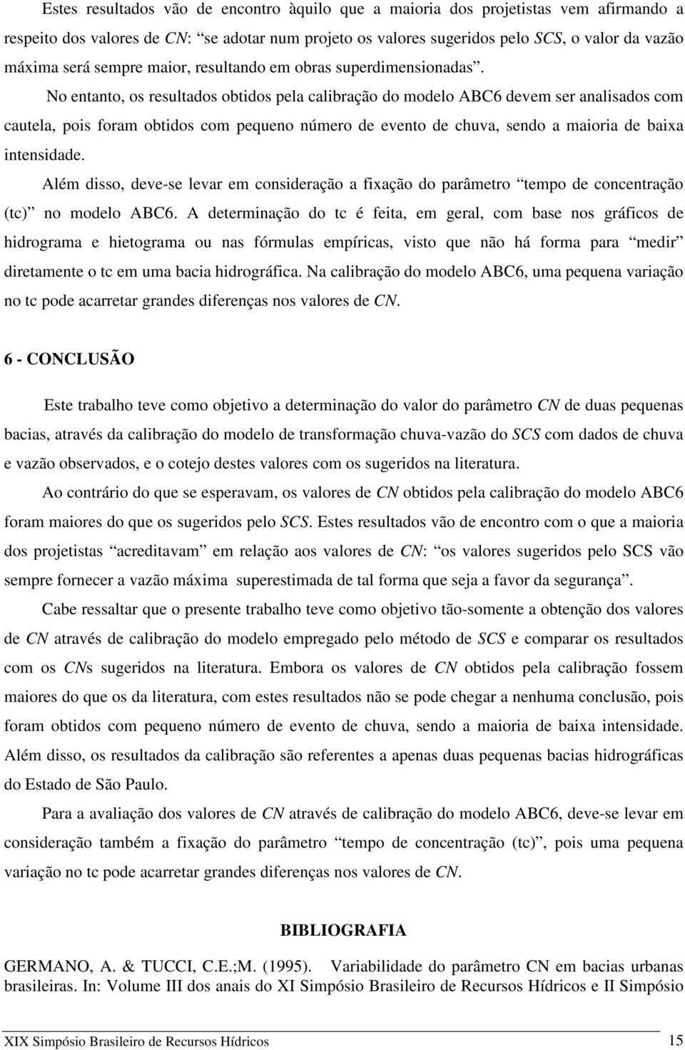 No entanto, os resultados obtidos pela calibração do modelo ABC6 devem ser analisados com cautela, pois foram obtidos com pequeno número de evento de chuva, sendo a maioria de baixa intensidade.