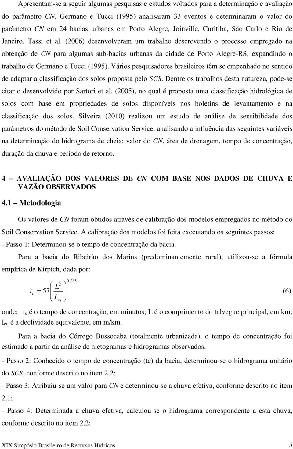 (2006) desenvolveram um trabalho descrevendo o processo empregado na obtenção de CN para algumas sub-bacias urbanas da cidade de Porto Alegre-RS, expandindo o trabalho de Germano e Tucci (1995).