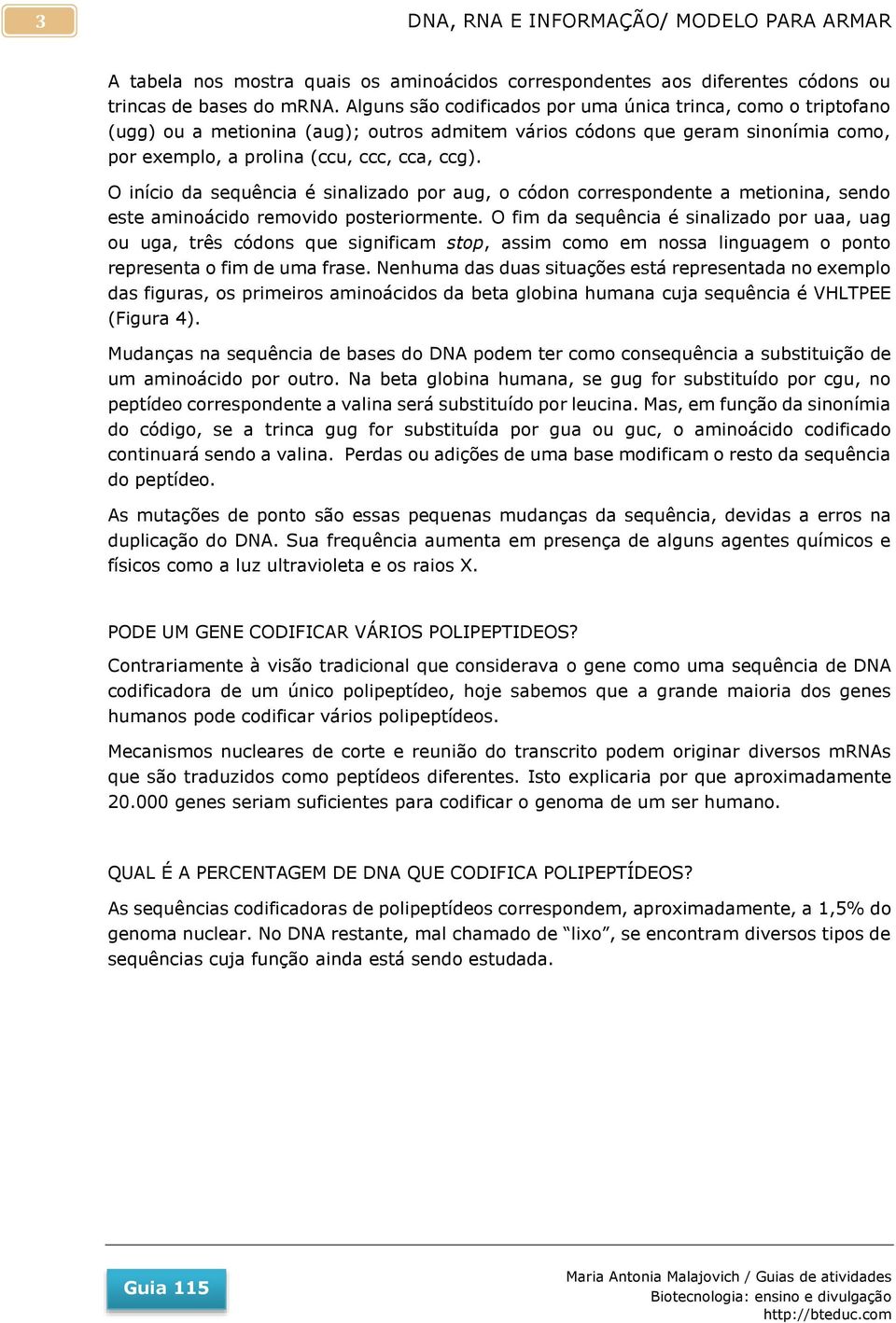 O início da sequência é sinalizado por aug, o códon correspondente a metionina, sendo este aminoácido removido posteriormente.