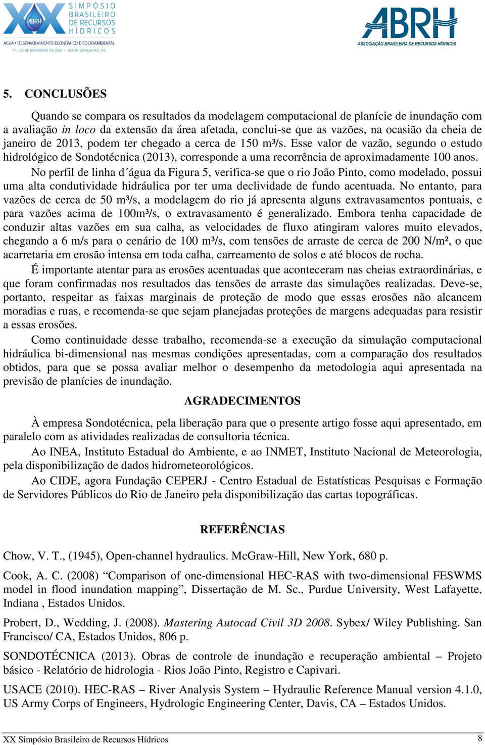 No perfil de linha d água da Figura 5, verifica-se que o rio João Pinto, como modelado, possui uma alta condutividade hidráulica por ter uma declividade de fundo acentuada.