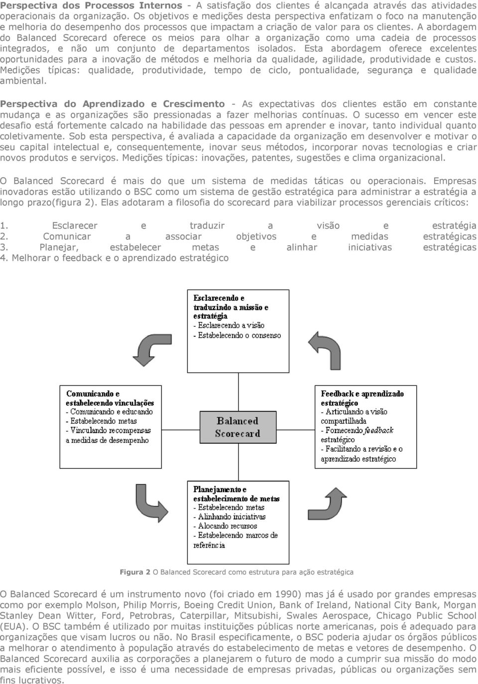 A abordagem do Balanced Scorecard oferece os meios para olhar a organização como uma cadeia de processos integrados, e não um conjunto de departamentos isolados.